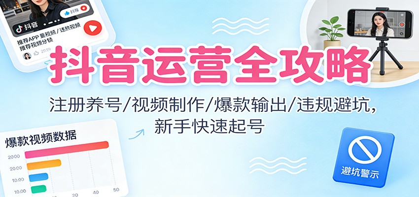 抖音运营全攻略：注册养号/视频制作/爆款输出/违规避坑，新手快速起号-洛柒笔记