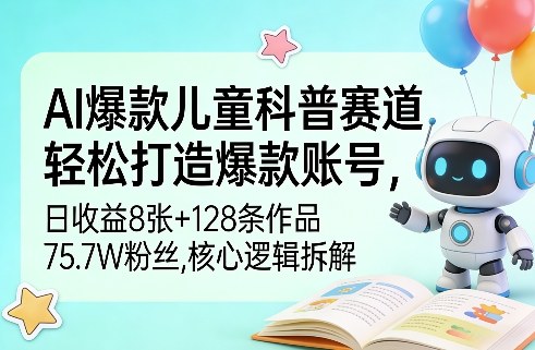 AI爆款儿童科普赛道，轻松打造爆款账号，日收益8张+128条作品75.7W粉丝，核心逻辑拆解-洛柒笔记