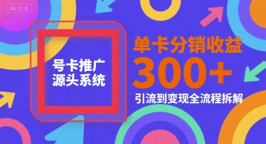 号卡推广源头系统，单卡分销收益3张+，引流到变现全流程拆解【揭秘】-洛柒笔记