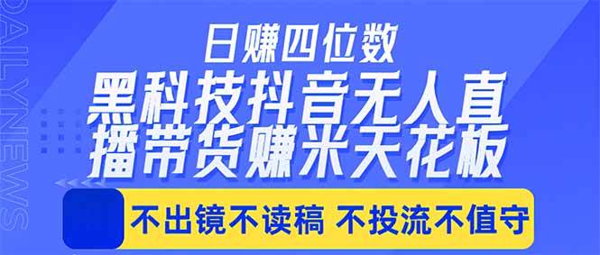 （18320期）日入四位数！！最新黑科技抖音无人直播带货赚钱天花板，不出镜，不读稿，不投流，不值守，手…-洛柒笔记