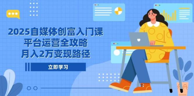 （14924期）2025自媒体创富入门课，平台运营全攻略，月入2万变现路径-洛柒笔记