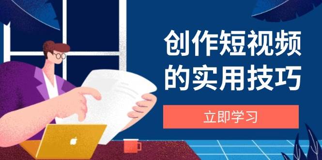 创作短视频的实用技巧，剪辑、设备、构图、文案一站式学习攻略-洛柒笔记