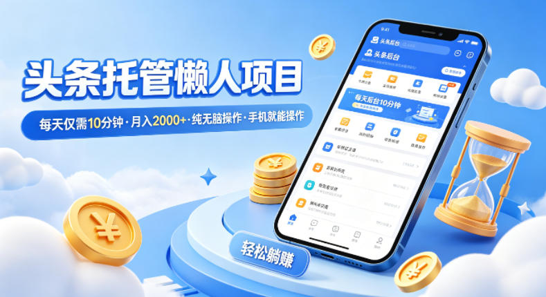 头条托管懒人项目，每天仅需10分钟，月入2000+，纯无脑操作，手机就能操作【揭秘】-洛柒笔记