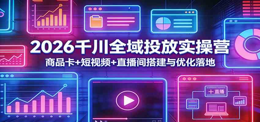 2026千川全域投放实操营：商品卡+短视频+直播间搭建与优化落地-洛柒笔记