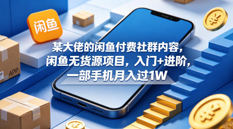 某大佬的闲鱼付费社群内容，闲鱼无货源项目，入门+进阶，一部手机月入过1W-洛柒笔记