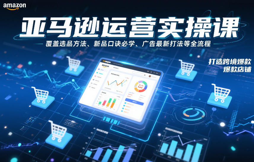 亚马逊运营实操课，覆盖选品方法、新品口诀必学、广告最新打法等全流程，打造跨境爆款店铺（更新4月）-洛柒笔记