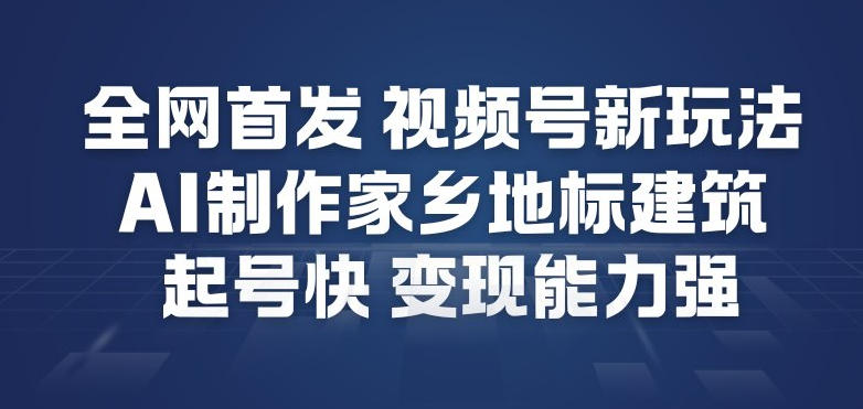 全网首发，视频号新玩法，AI制作家乡地标建筑，起号快，变现能力强-洛柒笔记