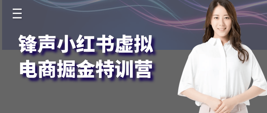 锋声小红书虚拟电商掘金特训营-洛柒笔记