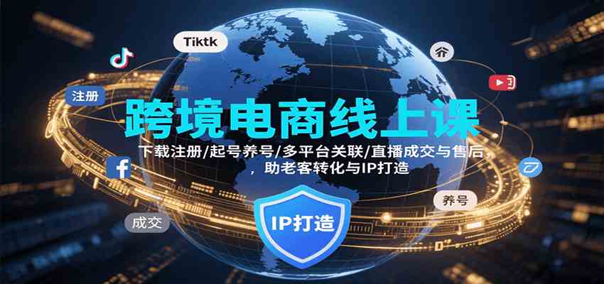 跨境电商线上课，下载注册/起号养号/多平台关联/直播成交与售后，IP打造与老客转化-洛柒笔记