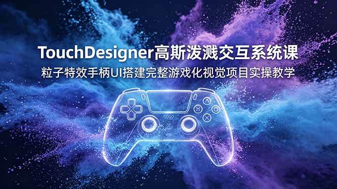 （19029期）TouchDesigner高斯泼溅交互系统课，粒子特效手柄UI搭建完整游戏化视觉项目实操教学-洛柒笔记