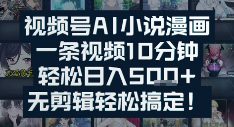 视频号AI小说漫画：一条视频10分钟，轻松日入5张+，无剪辑轻松搞定-洛柒笔记