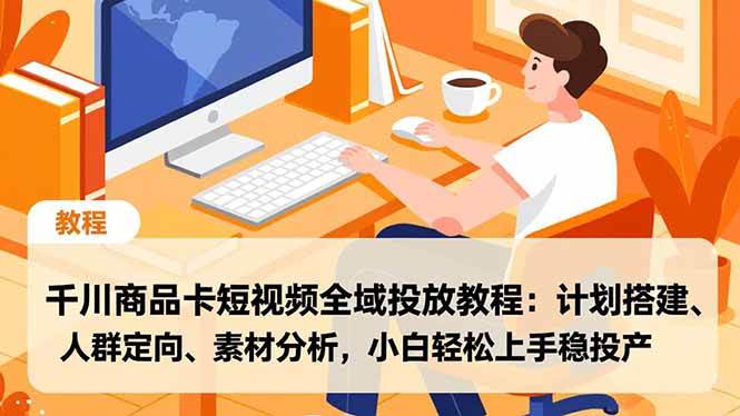 （16851期）千川商品卡短视频全域投放教程：计划搭建、人群定向、素材分析，小白轻松上手稳投产-洛柒笔记
