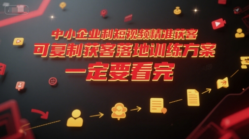 中小企业利用短视频精准获客，可复制获客落地训练方案，做好短视频，一定要看完-洛柒笔记