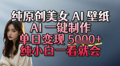 纯原创美女 AI 壁纸玩法，AI 一键制作，单日变现多张，纯小白一看就会-洛柒笔记