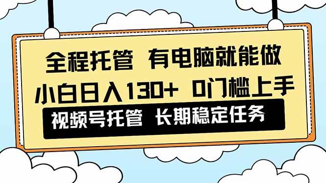（16652期）全程托管 解放双手，小白日入130+，视频号 0门槛上手实操-洛柒笔记