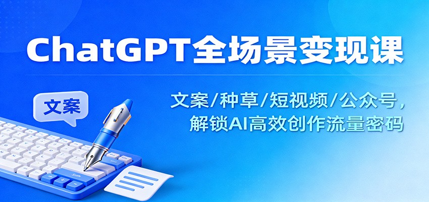 ChatGPT全场景变现课：文案/种草/短视频/公众号，解锁AI高效创作流量密码-洛柒笔记