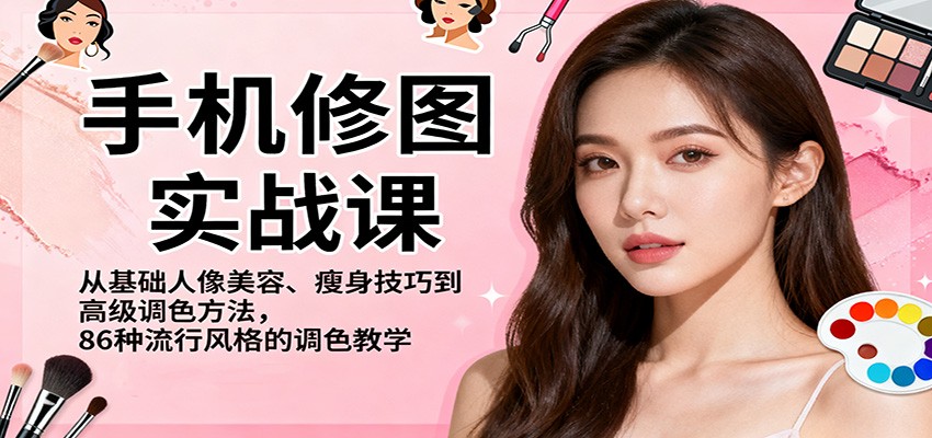 手机修图实战课，从基础人像美容、瘦身技巧到高级调色方法，86种流行风格的调色教学-洛柒笔记