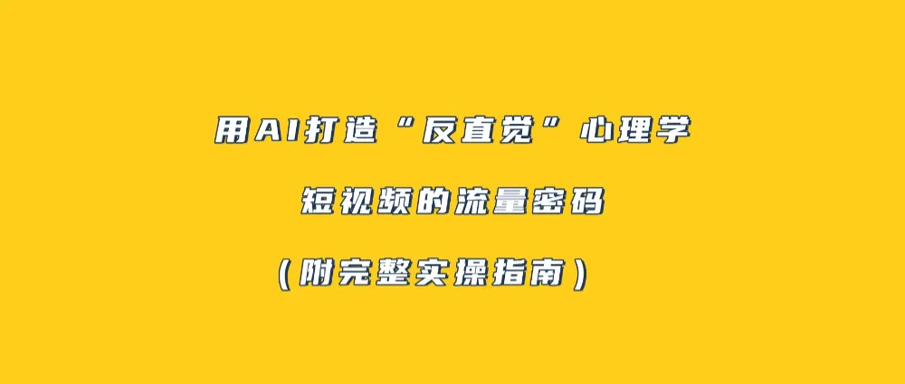 用AI打造“反直觉”心理学短视频的流量密码（附完整实操指南）-洛柒笔记
