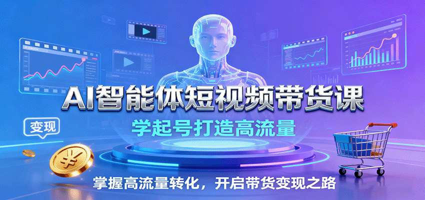 AI智能体短视频带货课：学起号打造高流量，掌握高流量转化，开启带货变现之路-洛柒笔记