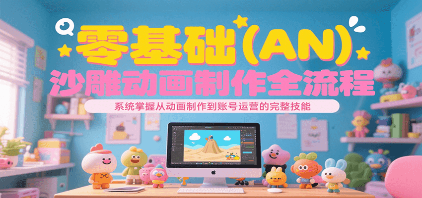 零基础（AN）沙雕动画制作全流程，系统掌握从动画制作到账号运营的完整技能-洛柒笔记