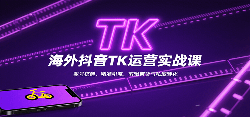 海外抖音TK运营实战课：账号搭建、精准引流、剪辑带货与私域转化-洛柒笔记
