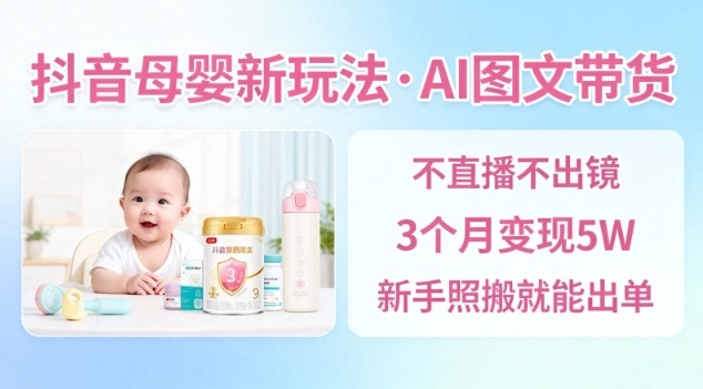抖音母婴赛道新玩法，AI图文带货，不用直播，3个月变现5W，新手照搬就能出单-洛柒笔记