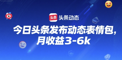 今日头条发布动态表情包，月收益3-6k-洛柒笔记