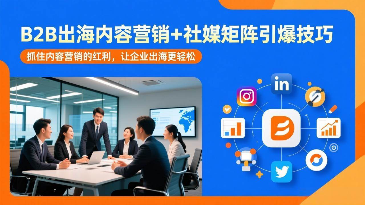 （17470期）B2B出海内容营销+社媒矩阵引爆技巧：抓住内容营销的红利，让企业出海更轻松-洛柒笔记