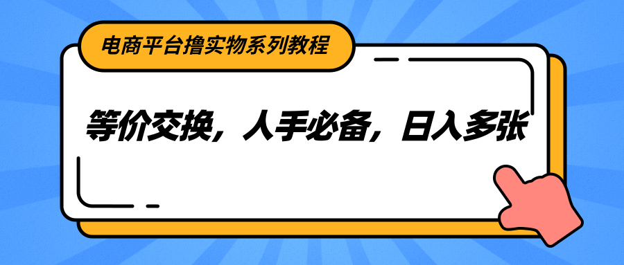 电商平台撸实物系列教程，等价交换，人手必备，日入多张-洛柒笔记