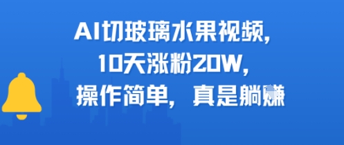 AI切玻璃水果视频，10天涨粉20W，操作简单，真是躺挣-洛柒笔记