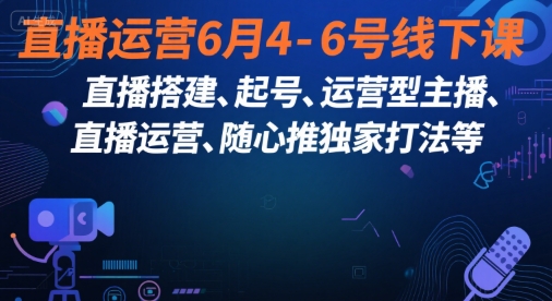 直播运营6月4-6号线下课，‬直播搭建、起号、运营型主播、直播运‬营、随心推独家打法等-洛柒笔记