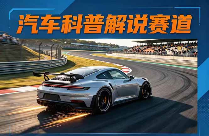 （17995期）汽车科普解说赛道变现教程：文案+素材+剪辑+录音全教学，单条视频点赞几十万+-洛柒笔记