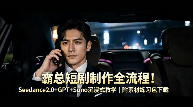 霸总短剧制作全流程！Seedance2.0+GPT+Suno沉浸式教学｜附素材练习包下载-洛柒笔记