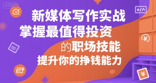 新媒体写作实战，学握最值得投资的职场技能，提升你的挣钱能力-洛柒笔记
