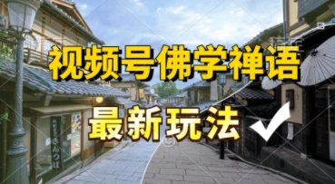 视频号佛学禅语最新玩法，纯原创视频，每天1小时，月入过W，适合宝妈、上班族、大学生-洛柒笔记