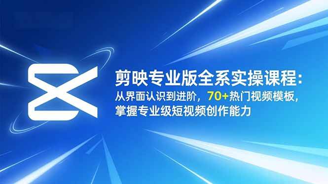 （16711期）剪映专业版全系实操课程：从界面认识到进阶，70+热门视频模板，掌握专业级短视频创作能力-洛柒笔记