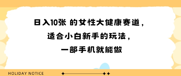 女性大健康赛道，适合小白新手的玩法，一部手机就能做，日入多张-洛柒笔记