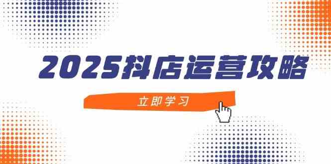 2025抖店运营攻略，掌握抖店技巧，打造月销百万，新手入门到精通-洛柒笔记