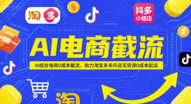 AI电商截流项目，AI结合电商0成本截流，助力淘宝多多抖店无货源0成本起店-洛柒笔记