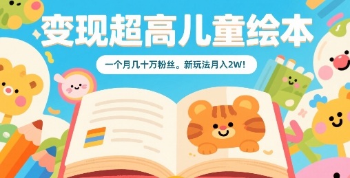 变现超高儿童绘本，一个月几十万粉丝，新玩法月入2W-洛柒笔记