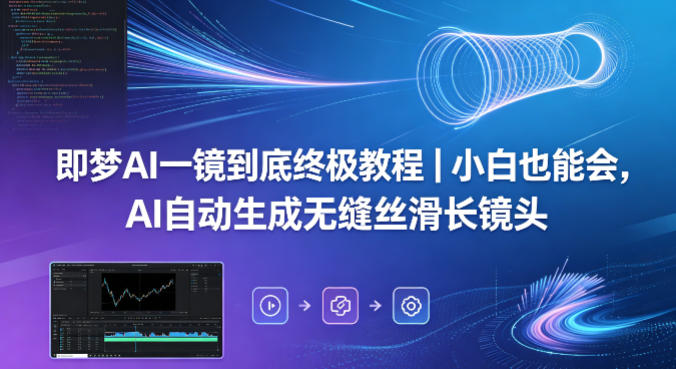 即梦AI一镜到底终极教程｜小白也能会，AI自动生成无缝丝滑长镜头-洛柒笔记