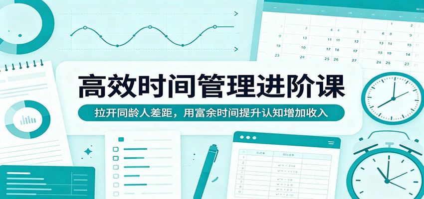 高效时间管理进阶课：拉开同龄人差距，用富余时间提升认知增加收入-洛柒笔记