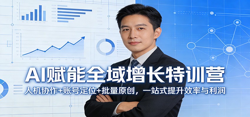 AI赋能全域增长特训营：人机协作+账号定位+批量原创，一站式提升效率与利润-洛柒笔记
