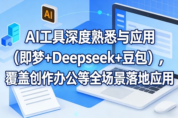 AI工具深度熟悉与应用（即梦+Deepseek+豆包），覆盖创作办公等全场景落地应用-洛柒笔记
