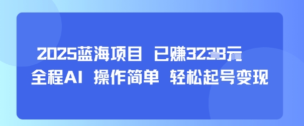 2025蓝海项目 已挣1k+ 全程AI 操作简单 轻松起号变现-洛柒笔记