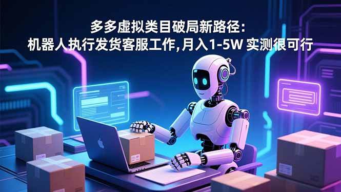 （16806期）多多虚拟类目破局新路径：机器人执行发货客服工作，月入 1-5W 实测很可行-洛柒笔记