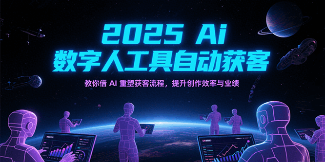 2025Ai数字人工具自动获客，教你借AI重塑获客流程，提升创作效率与业绩-洛柒笔记