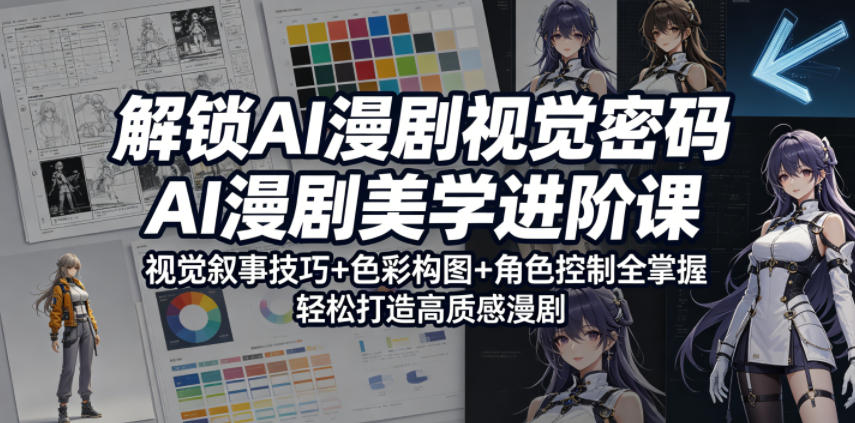 解锁AI漫剧视觉密码，AI漫剧美学进阶课，视觉叙事技巧+色彩构图+角色控制全掌握，轻松打造高质感漫剧（更新）-洛柒笔记
