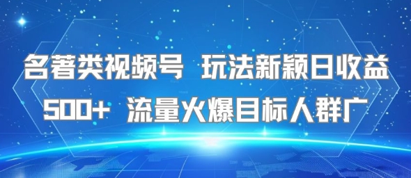 名著类视频号 玩法新颖日收益500+ 流量火爆目标人群广-洛柒笔记