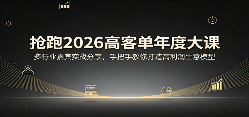 抢跑2026高客单年度大课：多行业嘉宾实战分享，手把手教你打造高利润生意模型-洛柒笔记